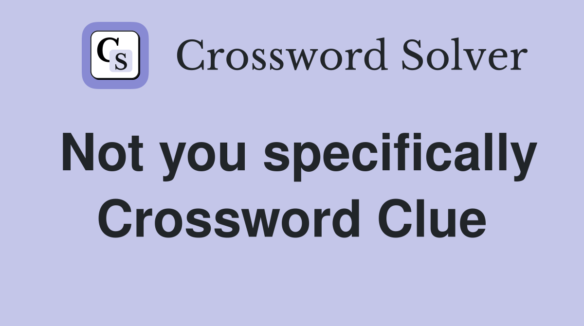 Not you specifically Crossword Clue