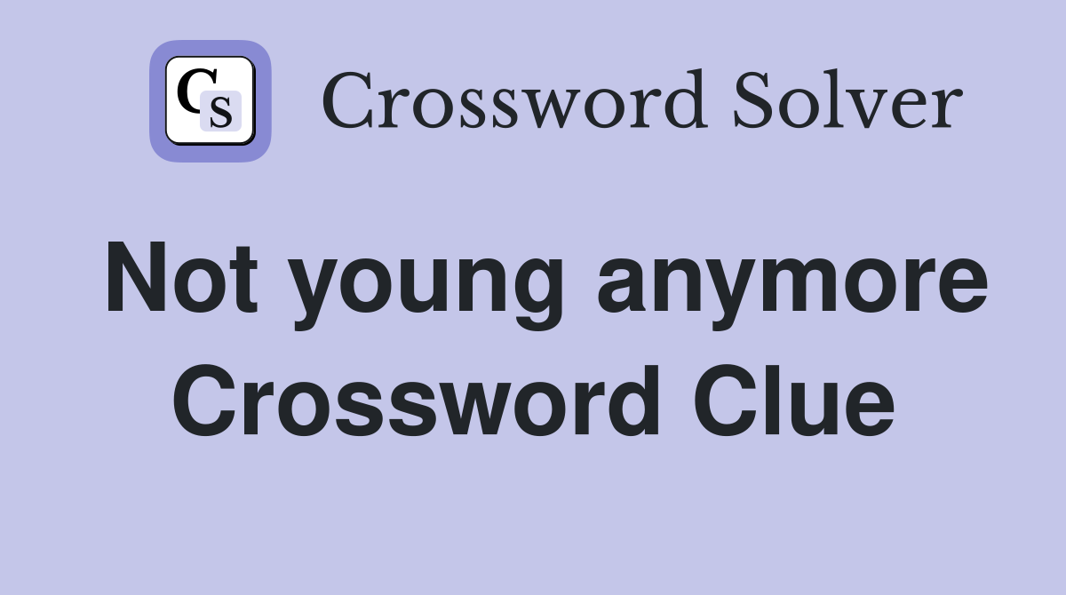 Not young anymore Crossword Clue
