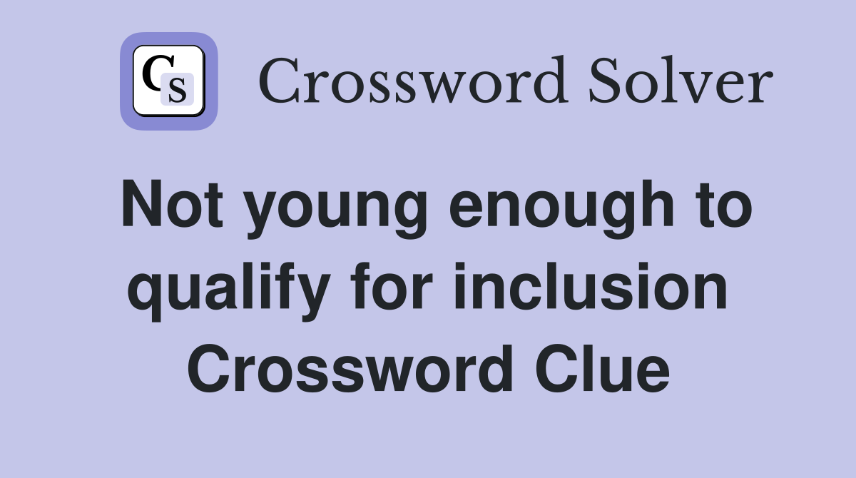 Not young enough to qualify for inclusion Crossword Clue