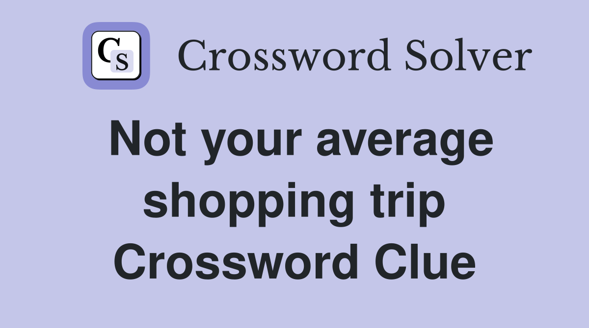 Not your average shopping trip Crossword Clue