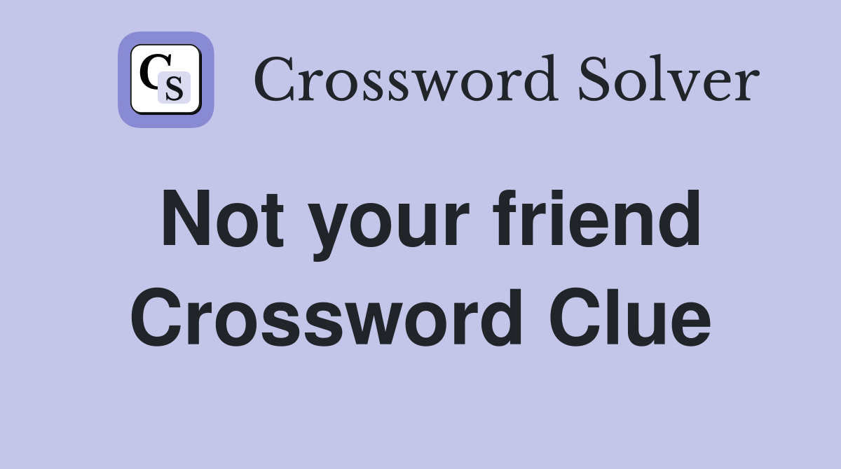 Not your friend Crossword Clue