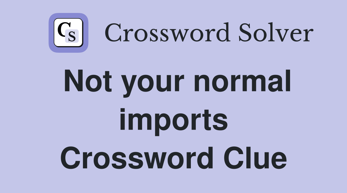 Not your normal imports Crossword Clue