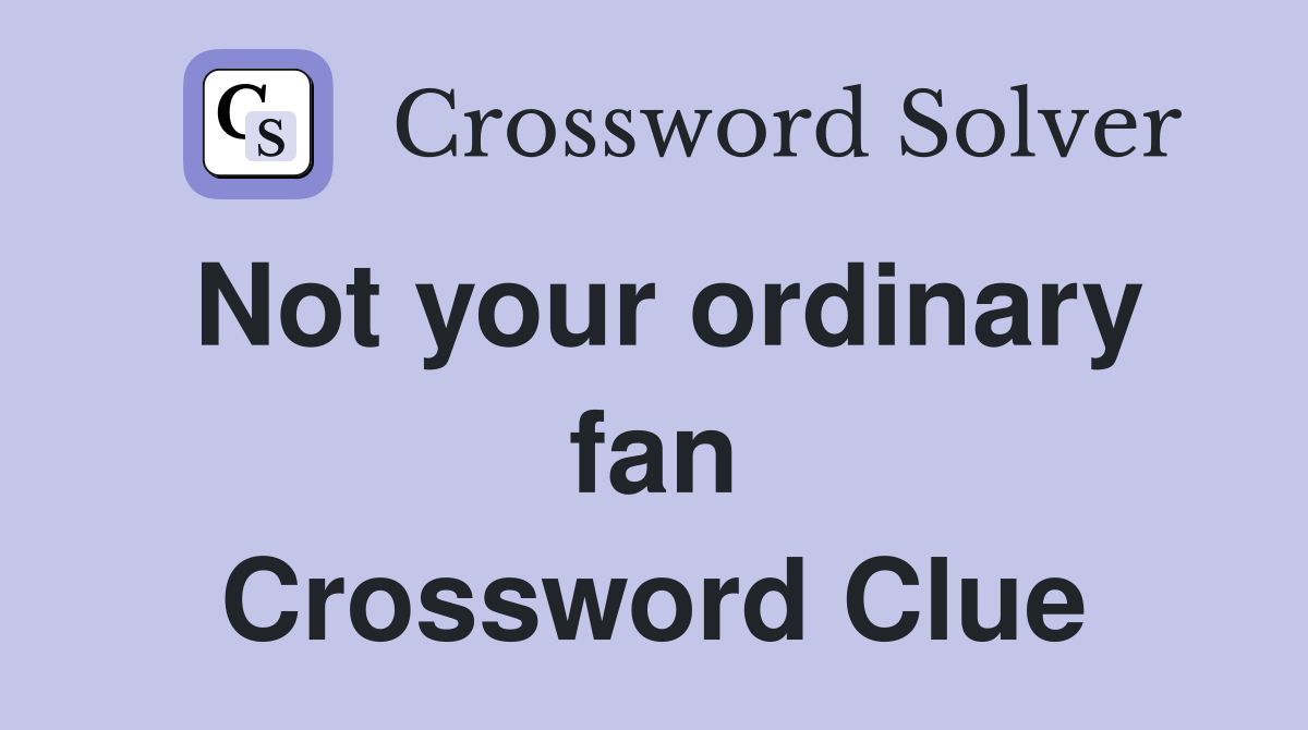 Not your ordinary fan Crossword Clue
