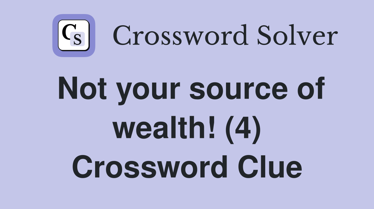 Not your source of wealth! (4) Crossword Clue