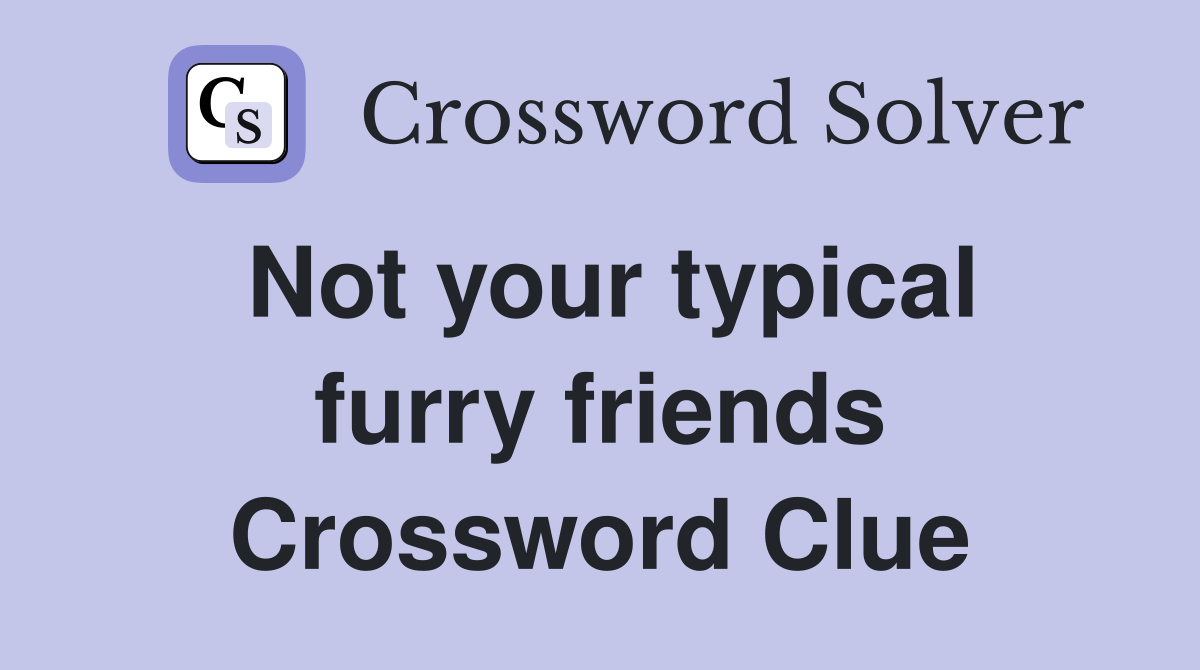Not your typical furry friends Crossword Clue