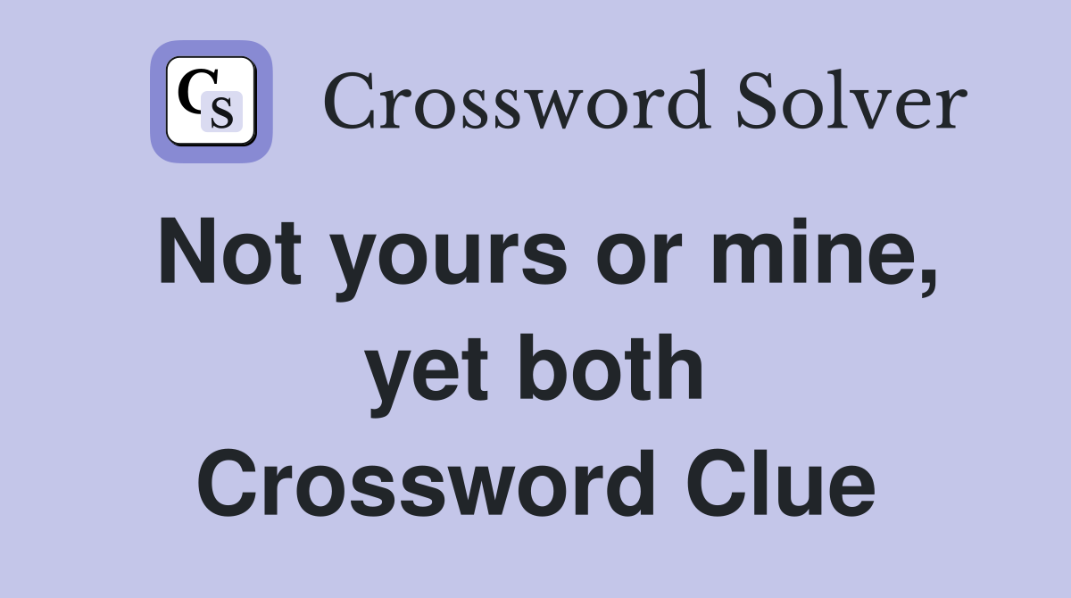 Not yours or mine, yet both Crossword Clue