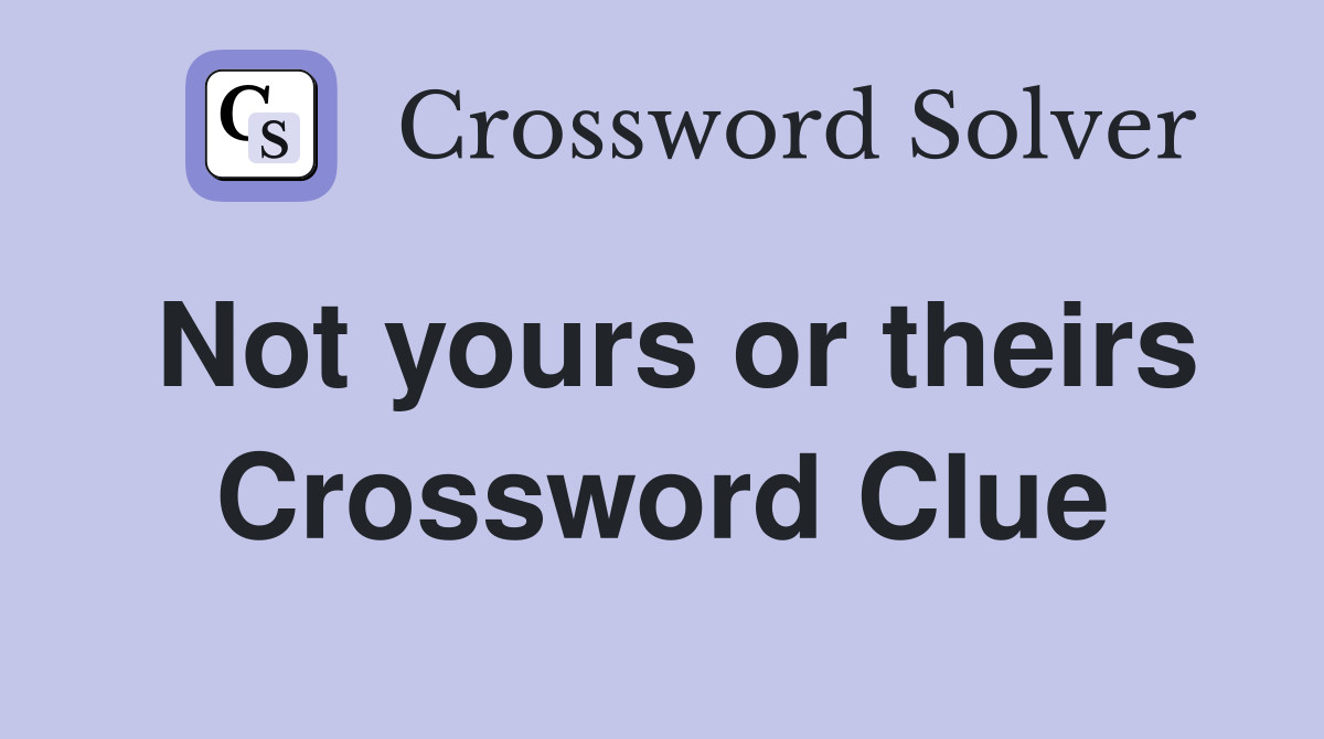 Not yours or theirs Crossword Clue
