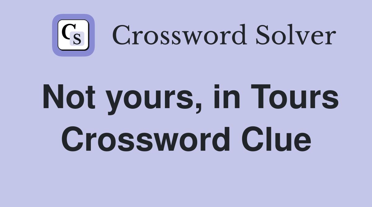 Not yours, in Tours Crossword Clue