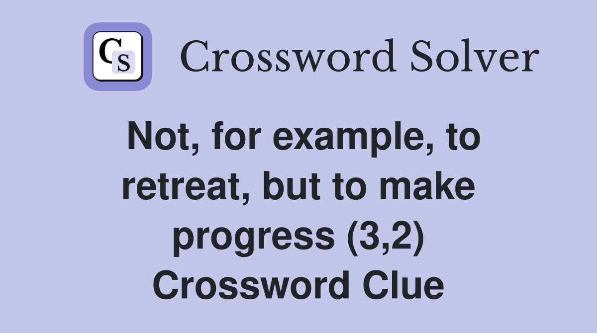 Not, for example, to retreat, but to make progress (3,2) Crossword Clue