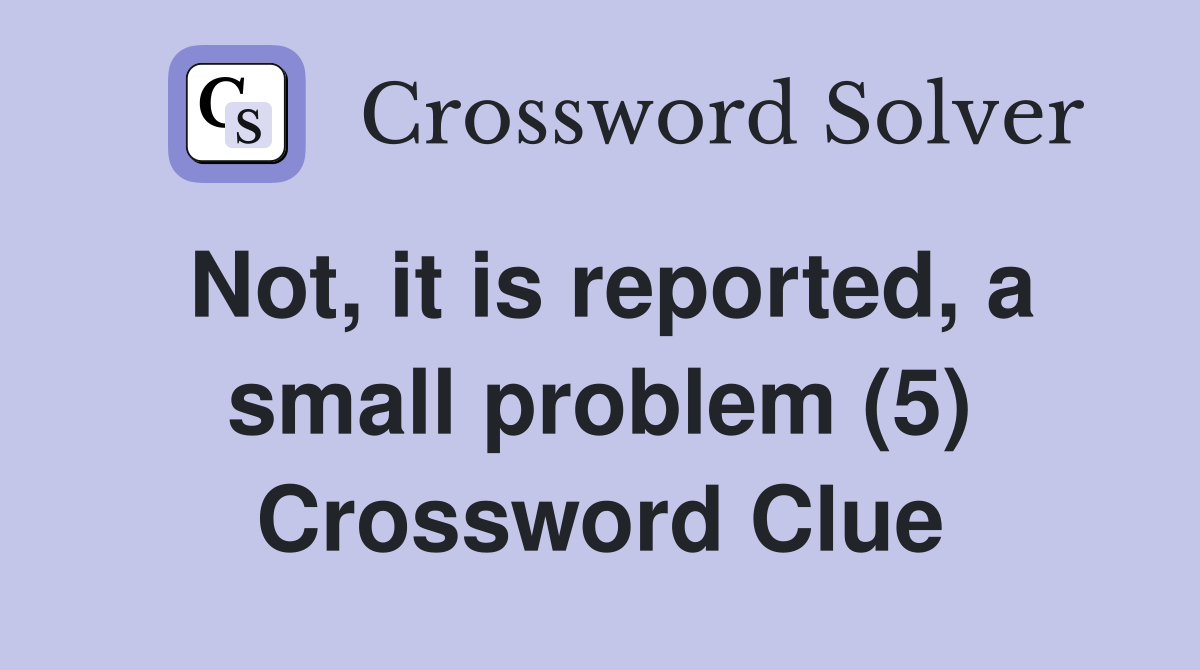 Not, it is reported, a small problem (5) Crossword Clue