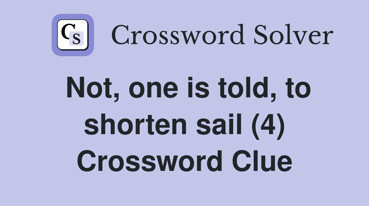 Not, one is told, to shorten sail (4) Crossword Clue