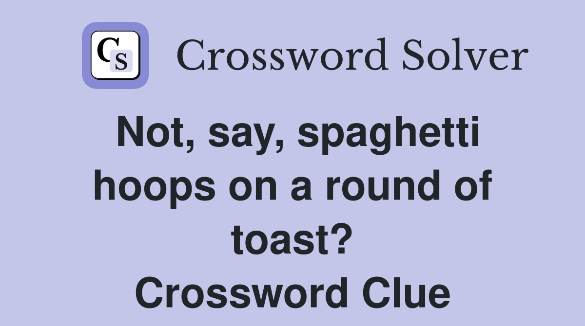 Not, say, spaghetti hoops on a round of toast? Crossword Clue