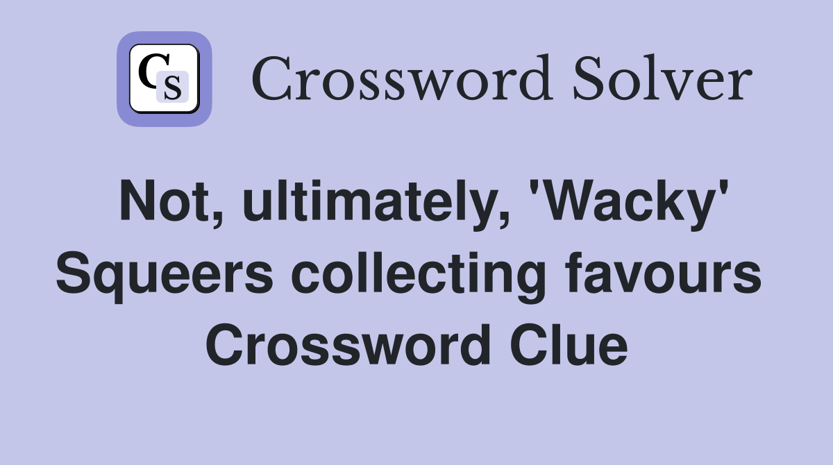 Not, ultimately, 'Wacky' Squeers collecting favours  Crossword Clue