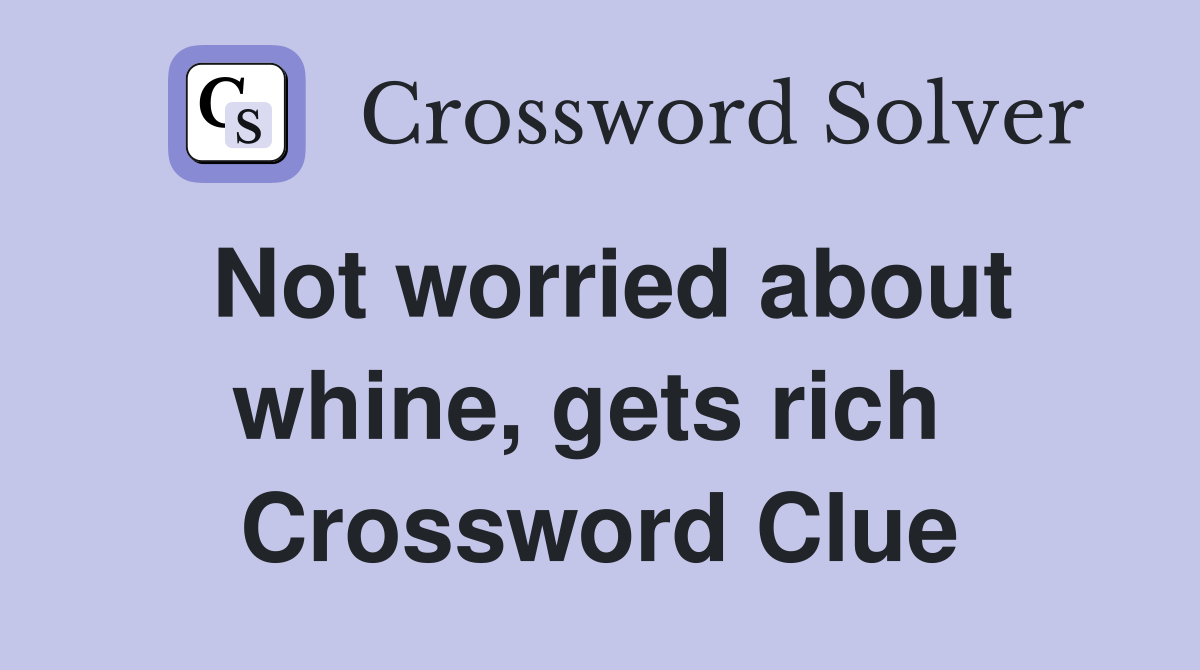Not worried about whine, gets rich  Crossword Clue