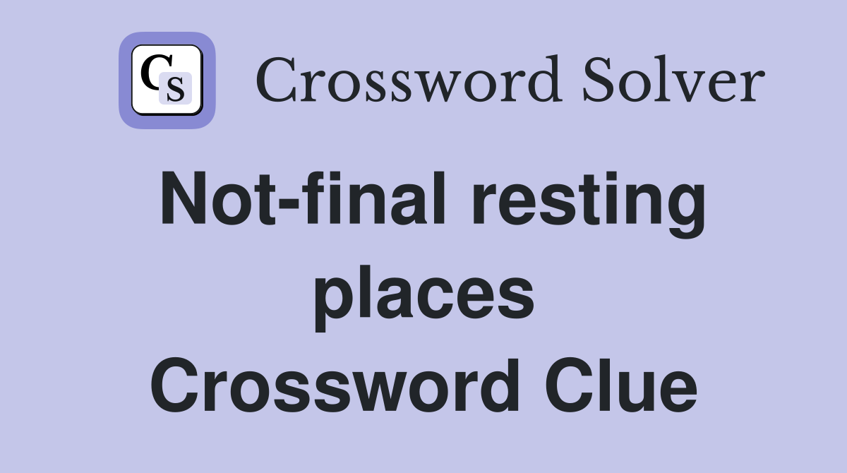 Not-final resting places Crossword Clue