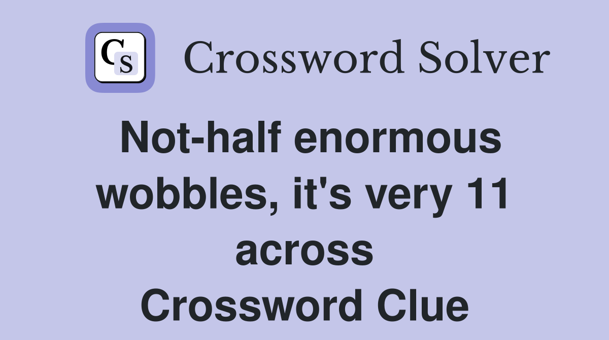 Not-half enormous wobbles, it's very 11 across Crossword Clue