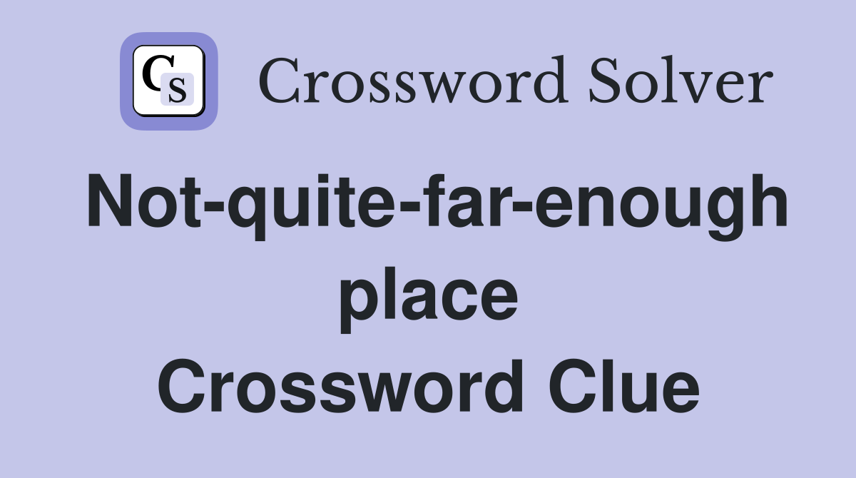 Not-quite-far-enough place Crossword Clue