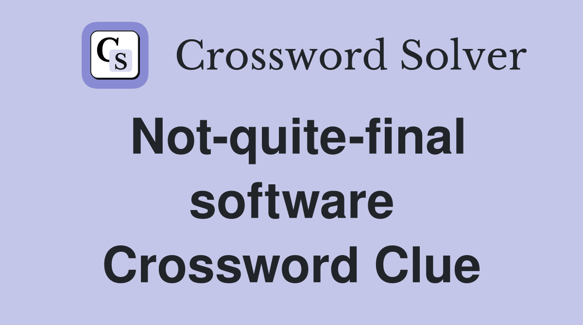 Not-quite-final software Crossword Clue