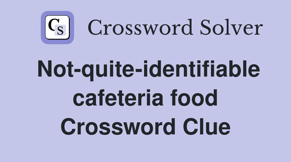 Not-quite-identifiable cafeteria food Crossword Clue