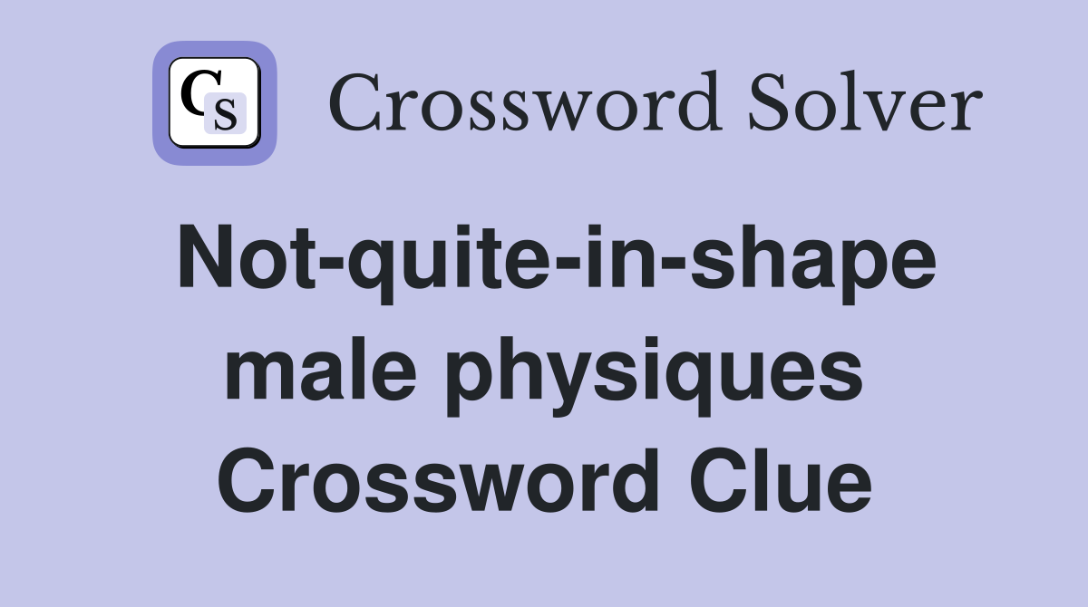 Not-quite-in-shape male physiques Crossword Clue