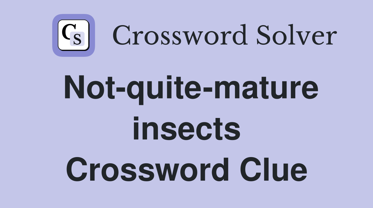 Not-quite-mature insects Crossword Clue