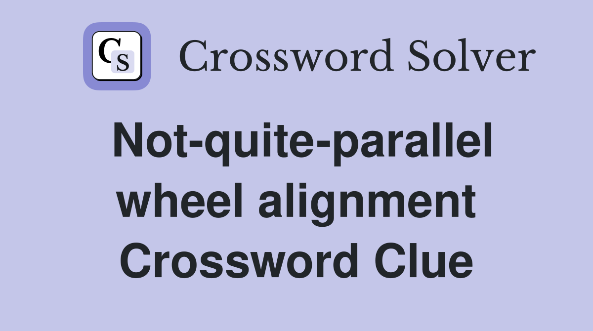 Not-quite-parallel wheel alignment Crossword Clue