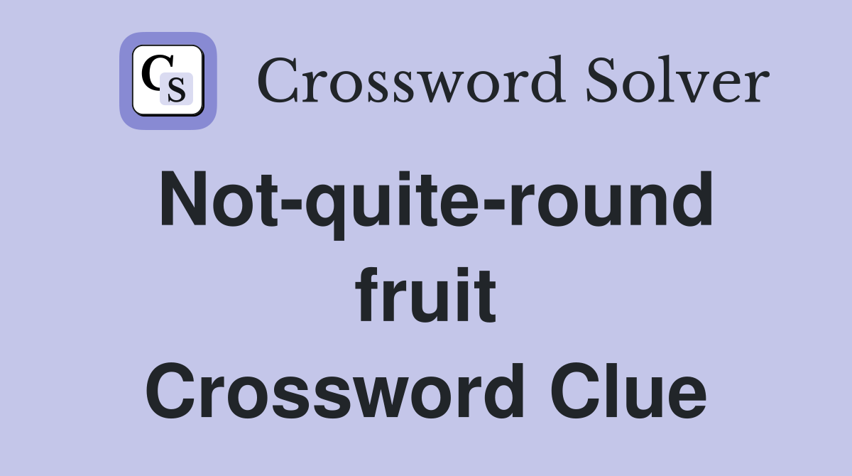 Not-quite-round fruit Crossword Clue