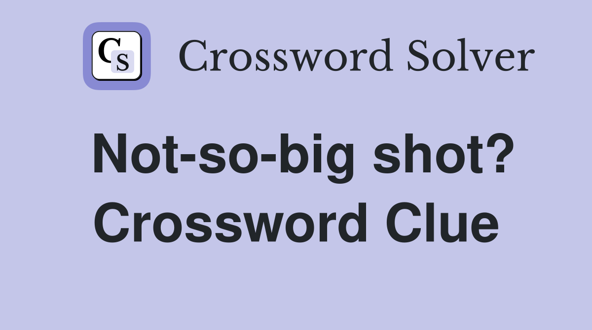 Not-so-big shot? Crossword Clue