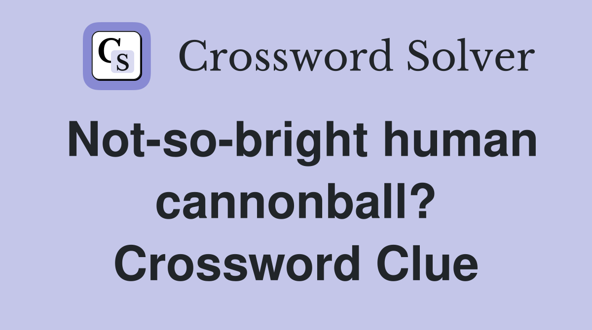 Not-so-bright human cannonball? Crossword Clue
