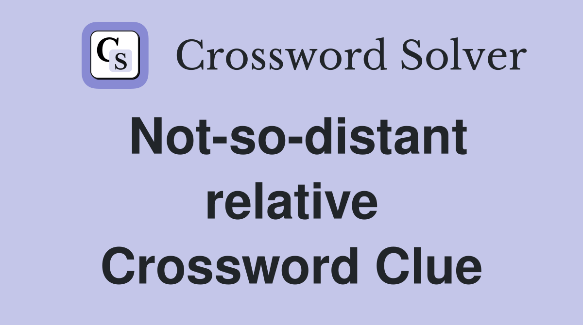 Not-so-distant relative Crossword Clue