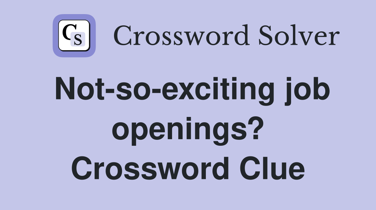 Not-so-exciting job openings? Crossword Clue