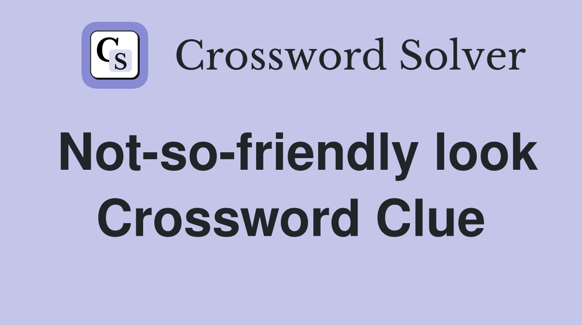 Not-so-friendly look Crossword Clue