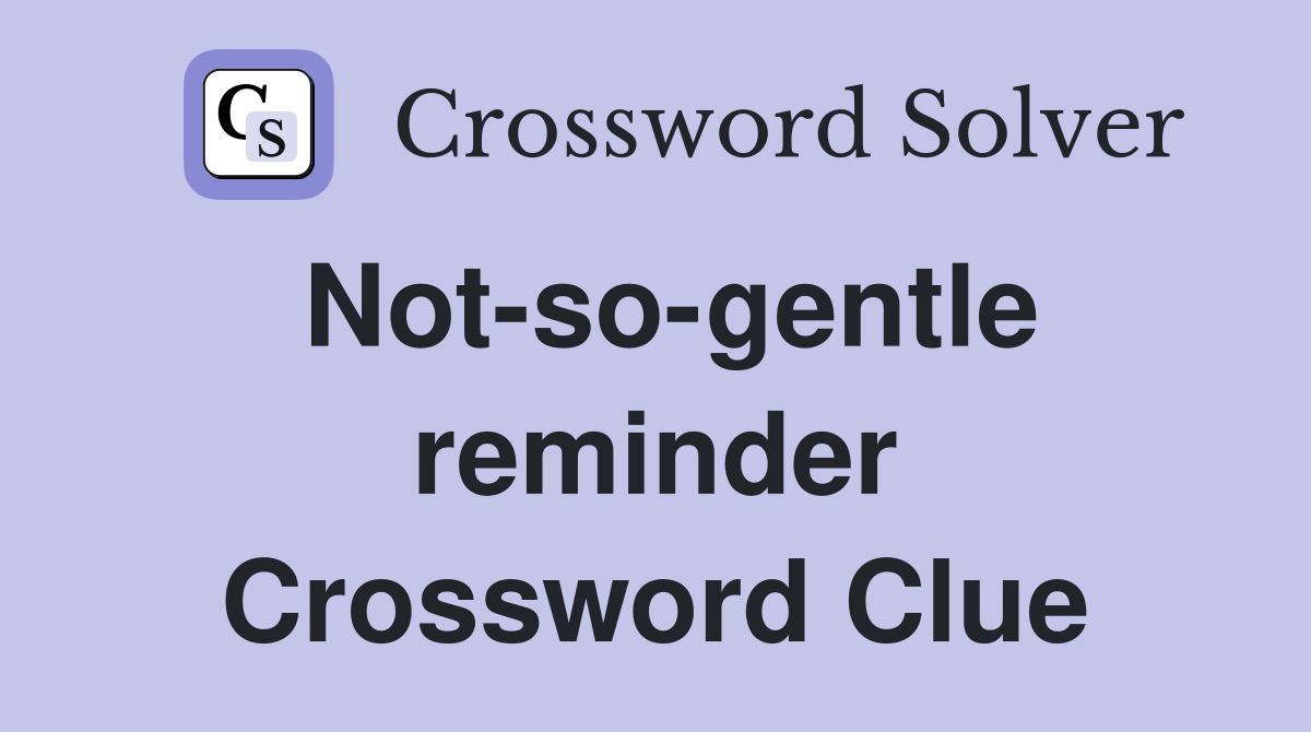 Not-so-gentle reminder Crossword Clue
