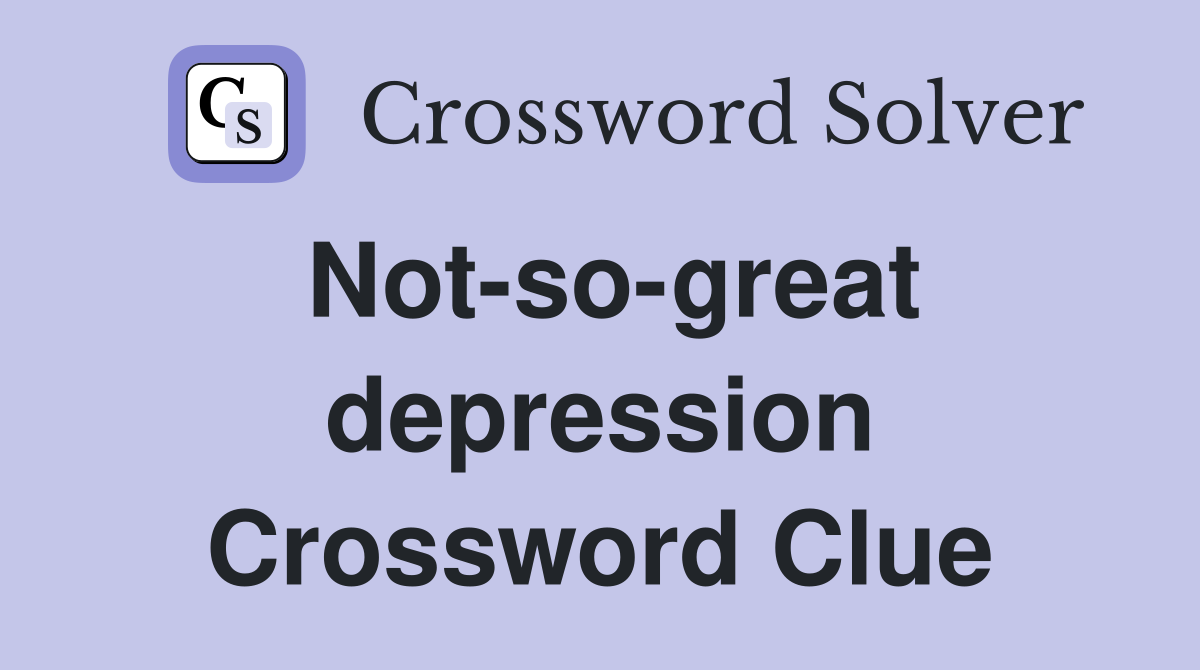 Not-so-great depression Crossword Clue