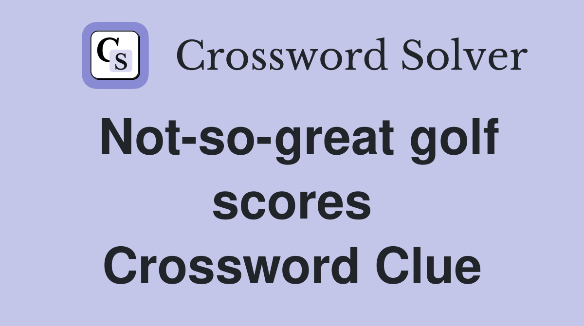 Not-so-great golf scores Crossword Clue