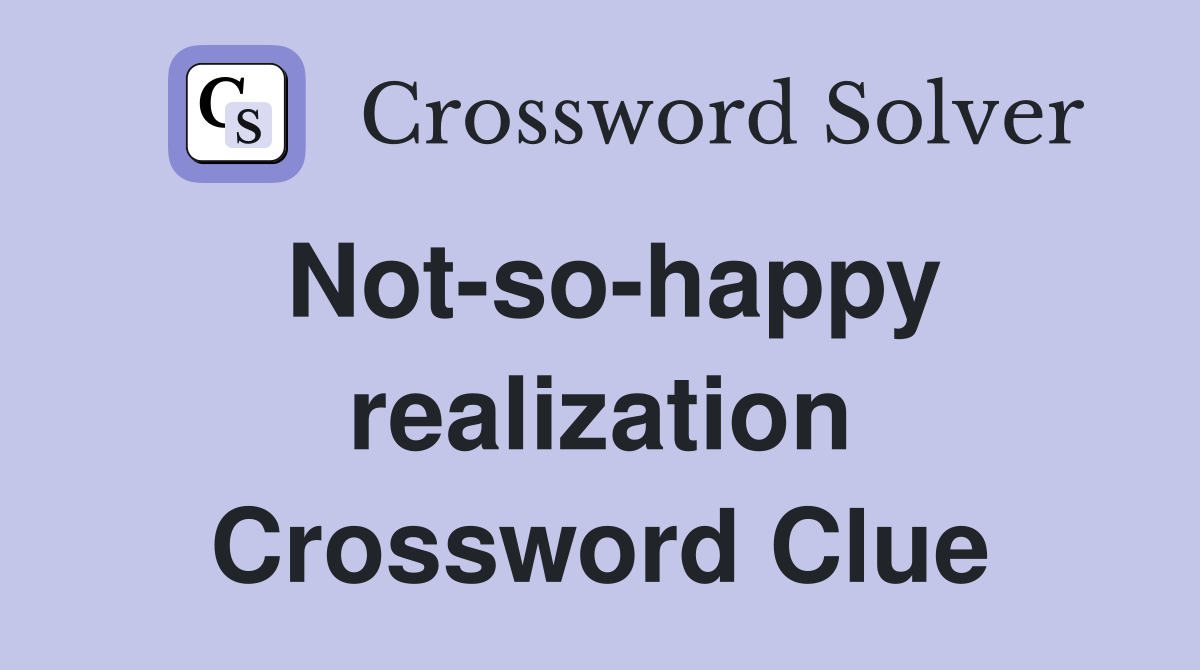 Not-so-happy realization Crossword Clue