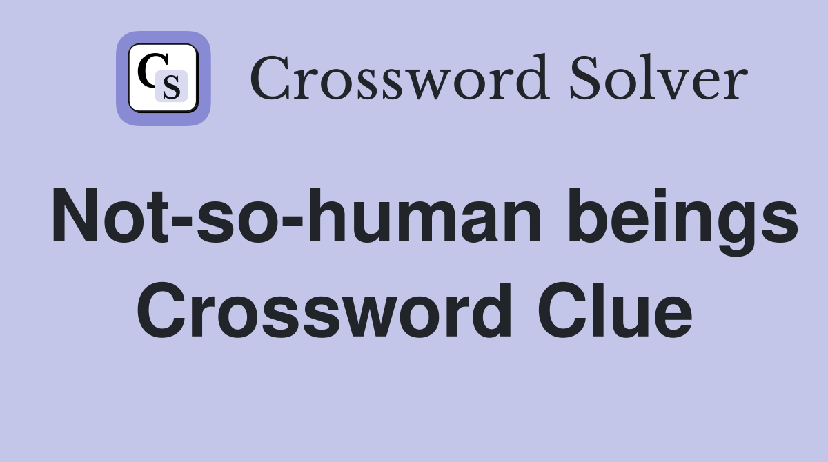 Not-so-human beings Crossword Clue
