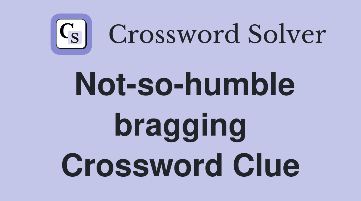 Not-so-humble bragging Crossword Clue