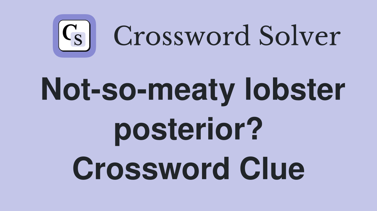 Not-so-meaty lobster posterior? Crossword Clue
