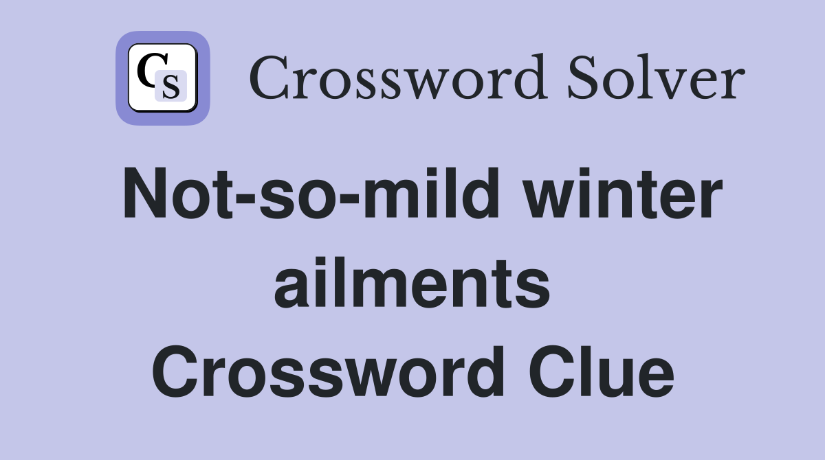 Not-so-mild winter ailments Crossword Clue