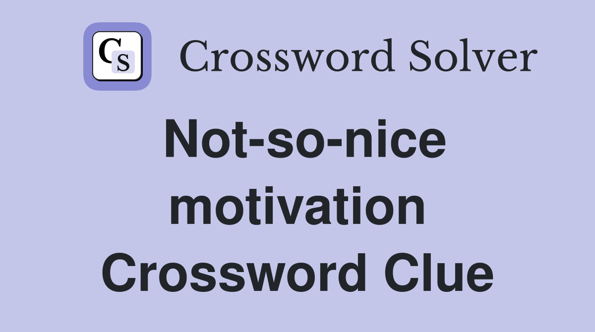 Not-so-nice motivation Crossword Clue