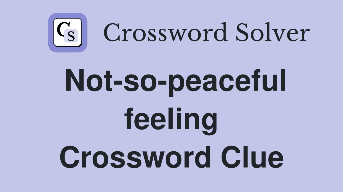 Not-so-peaceful feeling Crossword Clue