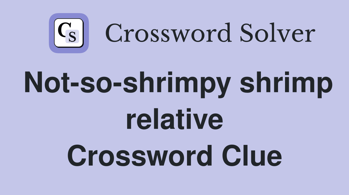 Not-so-shrimpy shrimp relative Crossword Clue