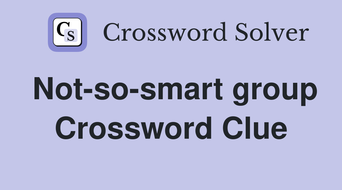 Not-so-smart group Crossword Clue
