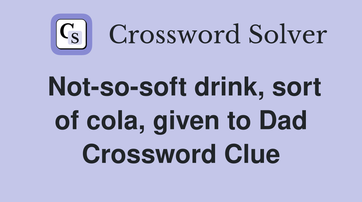 Not-so-soft drink, sort of cola, given to Dad Crossword Clue
