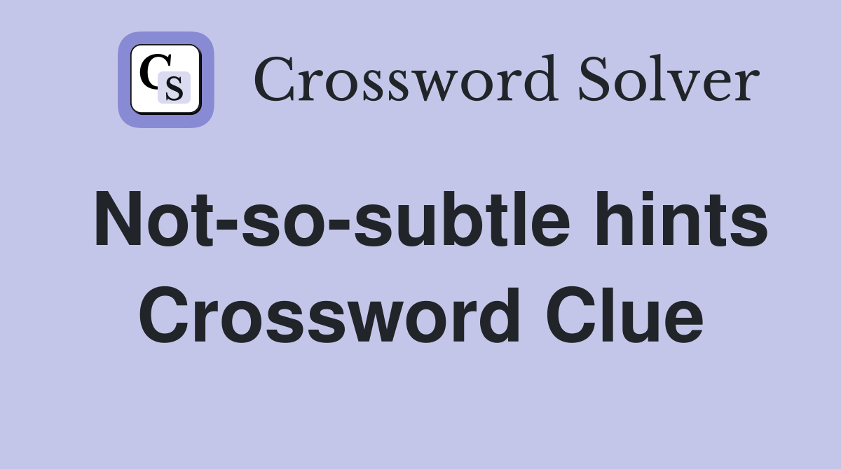 Not-so-subtle hints Crossword Clue