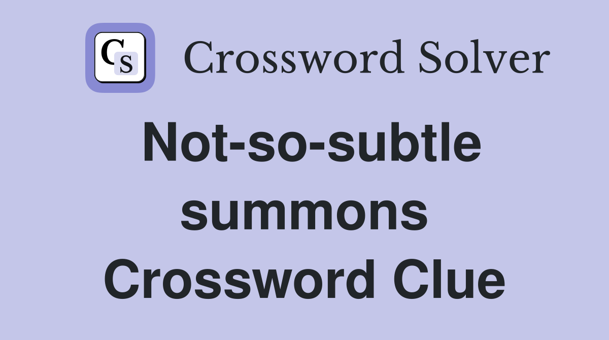 Not-so-subtle summons Crossword Clue
