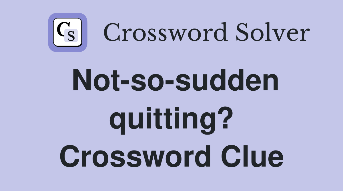 Not-so-sudden quitting? Crossword Clue