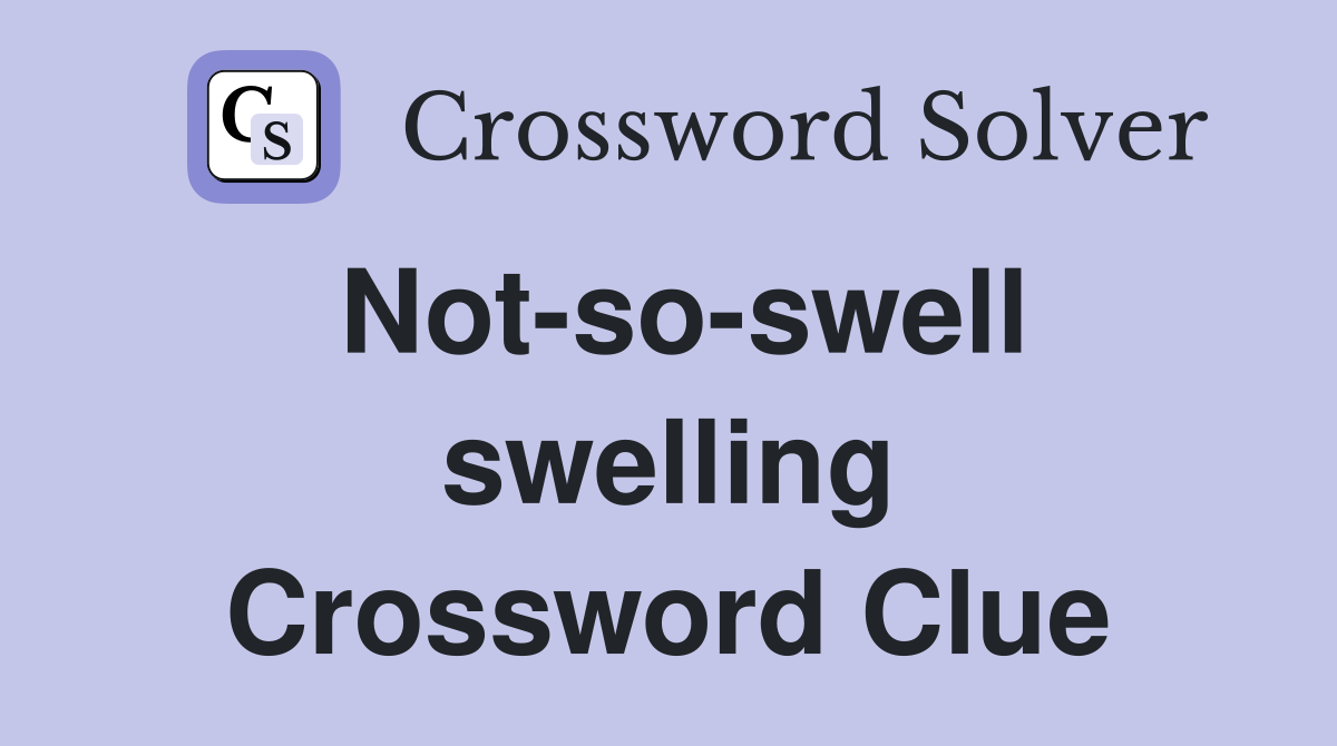 Not-so-swell swelling Crossword Clue