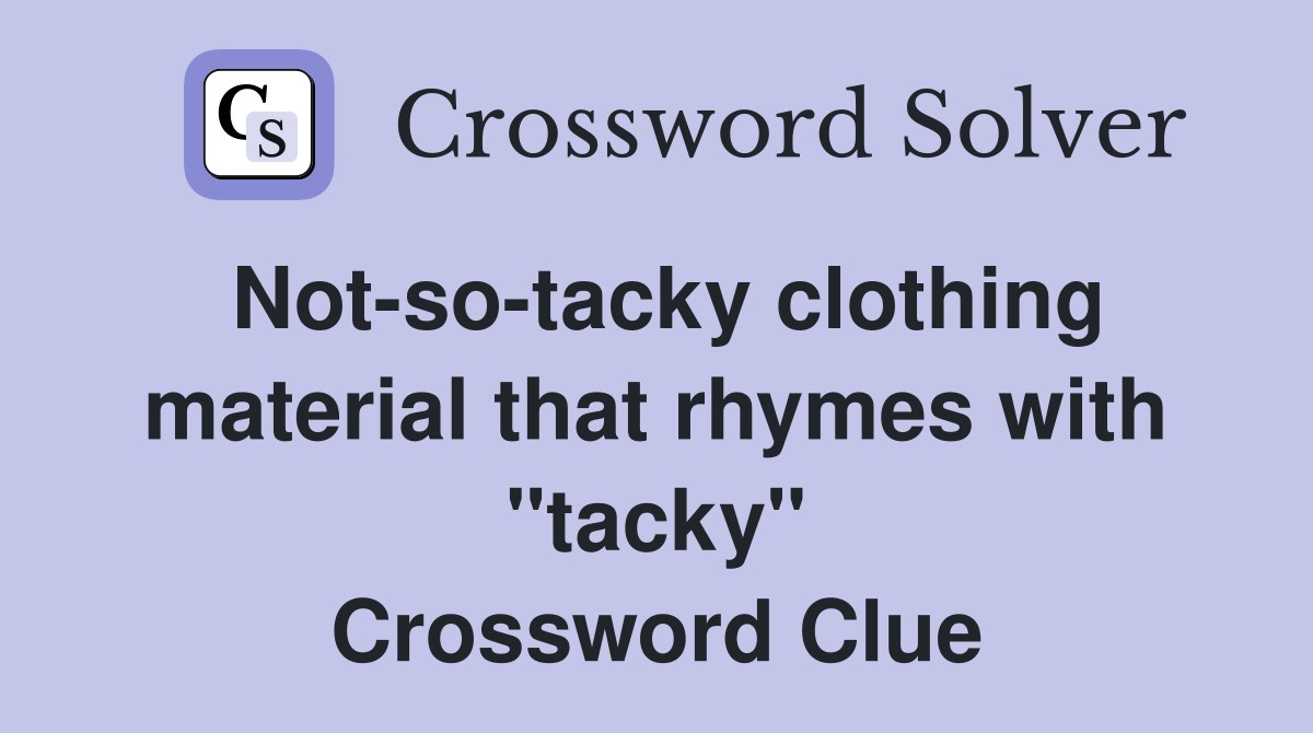 Not-so-tacky clothing material that rhymes with "tacky" Crossword Clue